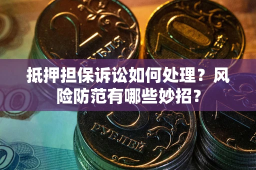 北京抵押担保诉讼如何处理？风险防范有哪些妙招？