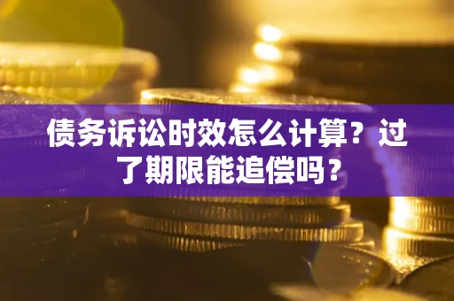 北京债务诉讼时效怎么计算？过了期限能追偿吗？