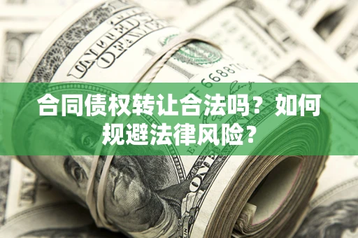 北京合同债权转让合法吗？如何规避法律风险？