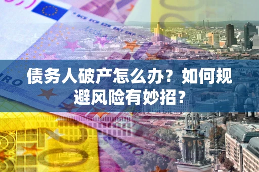 北京债务人破产怎么办？如何规避风险有妙招？