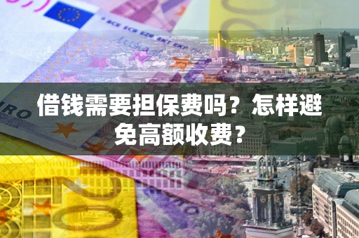 北京借钱需要担保费吗？怎样避免高额收费？