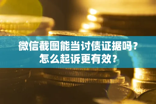 北京微信截图能当讨债证据吗？怎么起诉更有效？