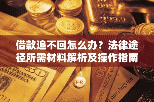 北京借款追不回怎么办?法律途径所需材料解析及操作指南 北京借款追不回怎么办?法律途径所需材料解析及操作指南