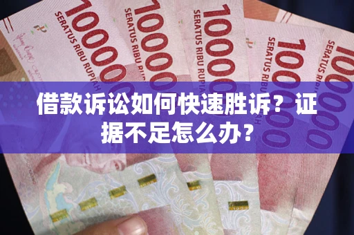 北京借款诉讼如何快速胜诉？证据不足怎么办？