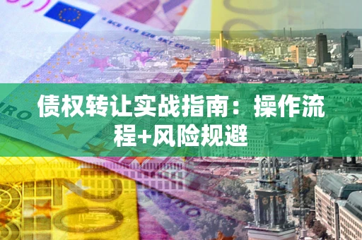 北京债权转让实战指南：操作流程+风险规避