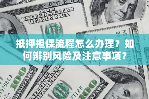 北京抵押担保流程怎么办理？如何辨别风险及注意事项？