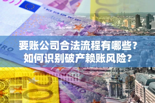 北京要账公司合法流程有哪些？如何识别破产赖账风险？