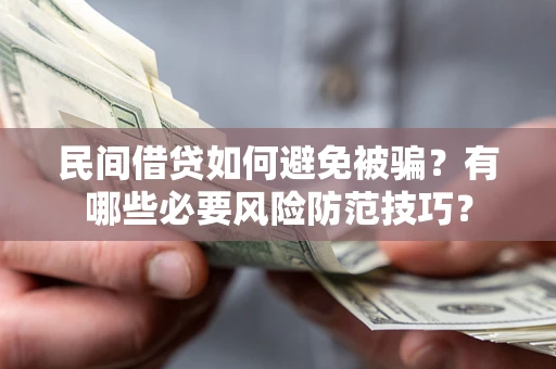 北京民间借贷如何避免被骗？有哪些必要风险防范技巧？