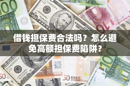 北京借钱担保费合法吗？怎么避免高额担保费陷阱？