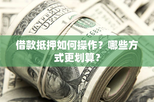 北京借款抵押如何操作？哪些方式更划算？