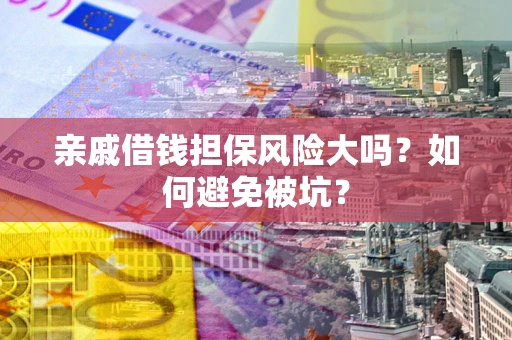 北京亲戚借钱担保风险大吗？如何避免被坑？