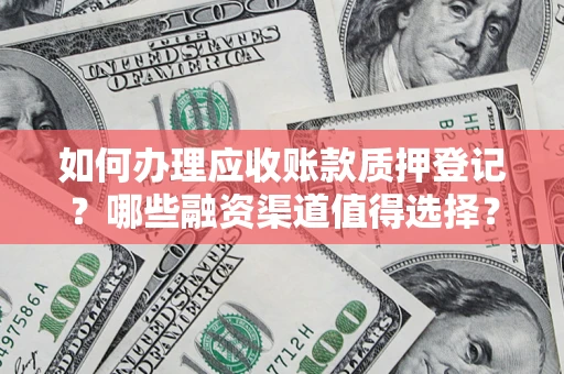 北京如何办理应收账款质押登记？哪些融资渠道值得选择？
