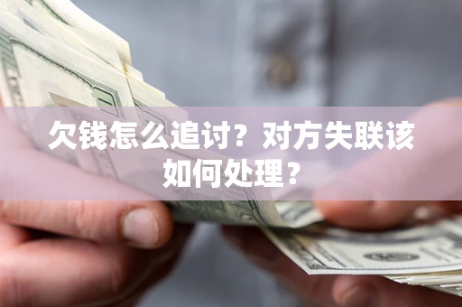 北京欠钱怎么追讨？对方失联该如何处理？