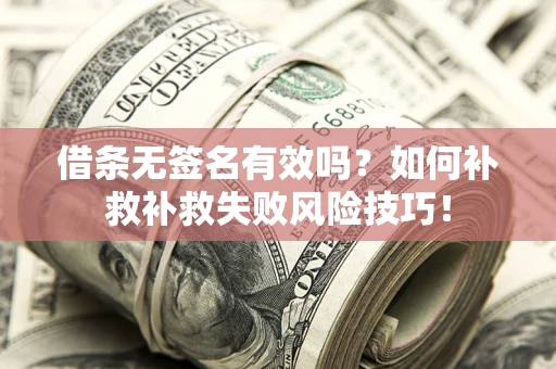 北京借条无签名有效吗？如何补救补救失败风险技巧！