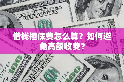 北京借钱担保费怎么算？如何避免高额收费？