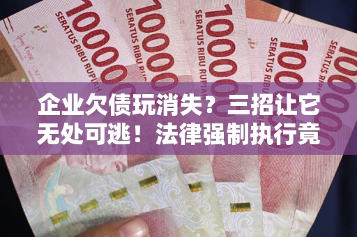北京企业欠债玩消失？三招让它无处可逃！法律强制执行竟比讨债公司还狠？