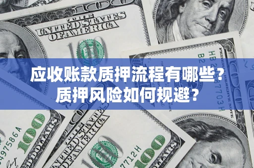 北京应收账款质押流程有哪些？质押风险如何规避？