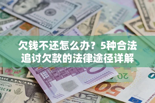 北京欠钱不还怎么办？5种合法追讨欠款的法律途径详解