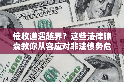 北京催收遭遇越界？这些法律锦囊教你从容应对非法债务危机