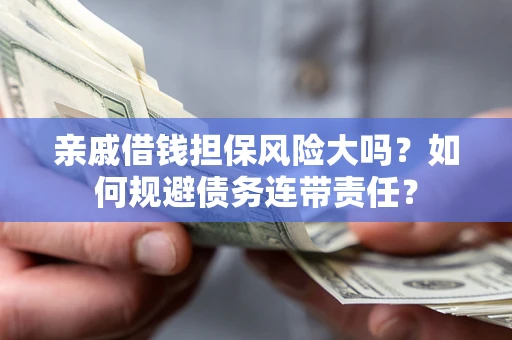 北京亲戚借钱担保风险大吗？如何规避债务连带责任？