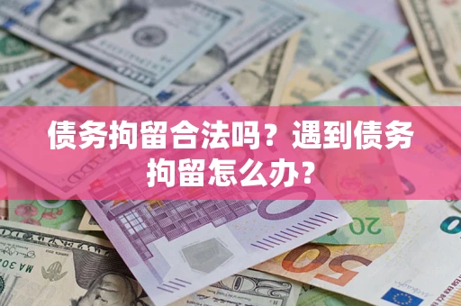 北京债务拘留合法吗？遇到债务拘留怎么办？