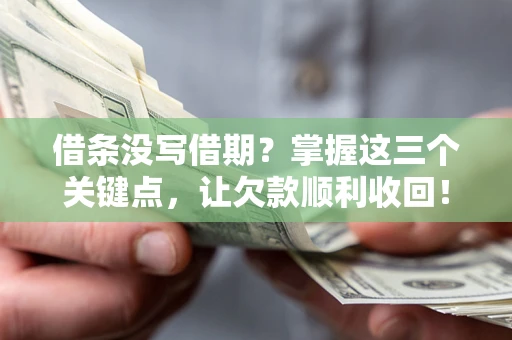 北京借条没写借期？掌握这三个关键点，让欠款顺利收回！