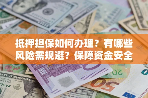 北京抵押担保如何办理？有哪些风险需规避？保障资金安全