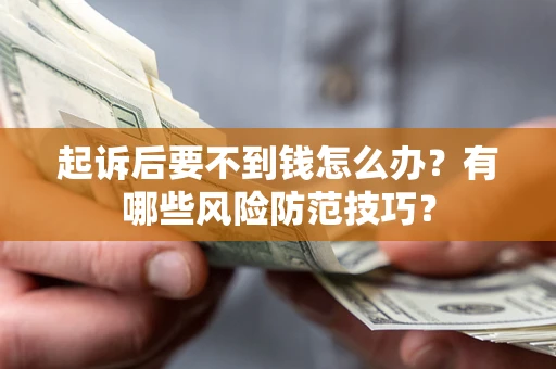 北京起诉后要不到钱怎么办?有哪些风险防范技巧? 北京起诉后要不到钱怎么办?有哪些风险防范技巧?