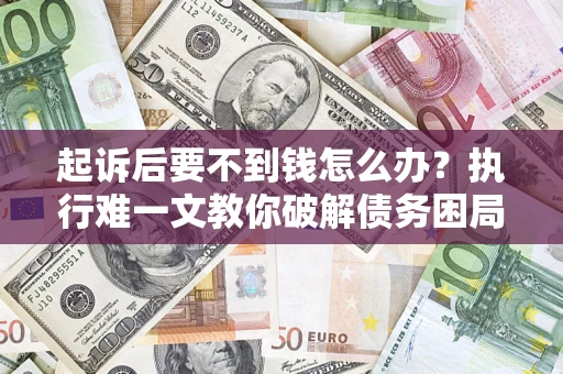 北京起诉后要不到钱怎么办？执行难一文教你破解债务困局