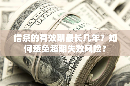 北京借条的有效期最长几年？如何避免超期失效风险？
