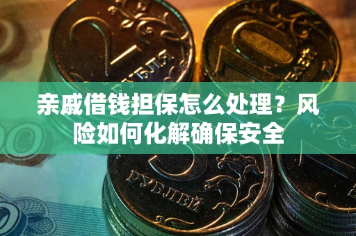 北京亲戚借钱担保怎么处理？风险如何化解确保安全