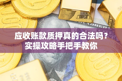 北京应收账款质押真的合法吗？实操攻略手把手教你