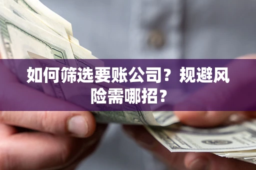 北京如何筛选要账公司？规避风险需哪招？