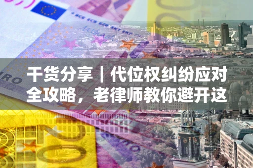 北京干货分享｜代位权纠纷应对全攻略，老律师教你避开这5大雷区