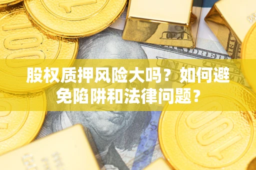 北京股权质押风险大吗？如何避免陷阱和法律问题？