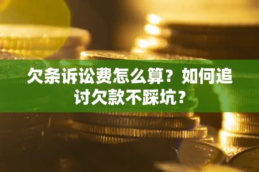 北京欠条诉讼费怎么算？如何追讨欠款不踩坑？