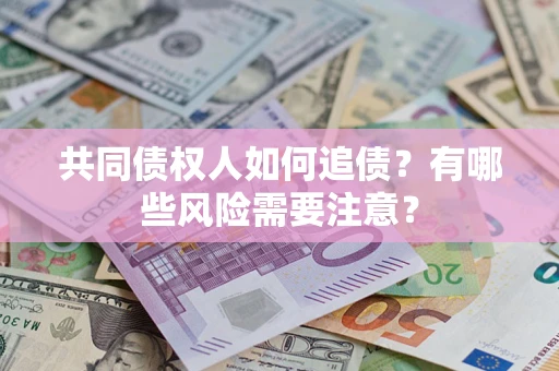 北京共同债权人如何追债？有哪些风险需要注意？