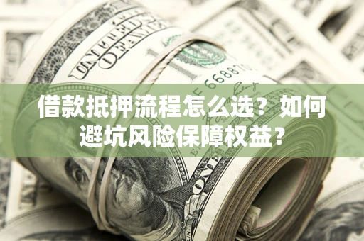 北京借款抵押流程怎么选？如何避坑风险保障权益？