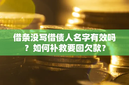 北京借条没写借债人名字有效吗？如何补救要回欠款？