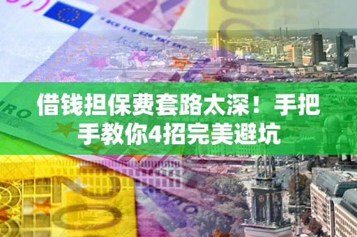 北京借钱担保费套路太深！手把手教你4招完美避坑