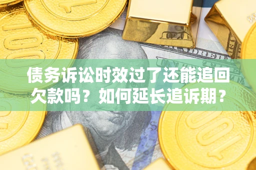 北京债务诉讼时效过了还能追回欠款吗？如何延长追诉期？