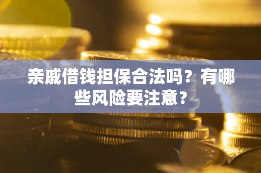 北京亲戚借钱担保合法吗？有哪些风险要注意？