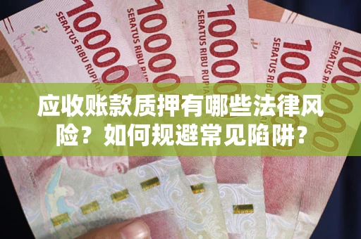 北京应收账款质押有哪些法律风险？如何规避常见陷阱？