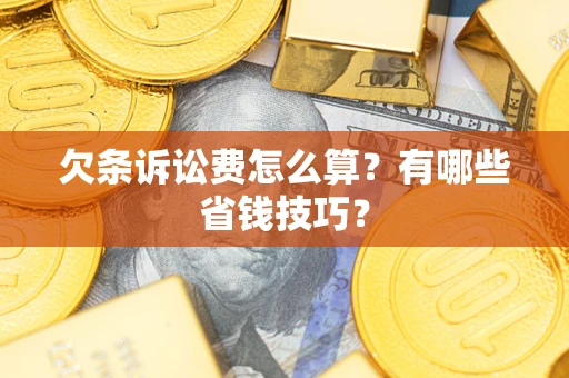 北京欠条诉讼费怎么算？有哪些省钱技巧？
