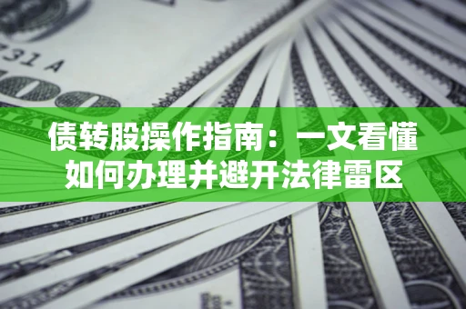 北京债转股操作指南：一文看懂如何办理并避开法律雷区