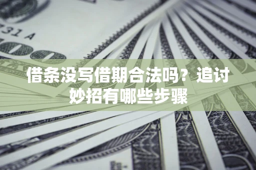 北京借条没写借期合法吗？追讨妙招有哪些步骤