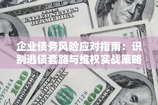 北京企业债务风险应对指南：识别逃债套路与维权实战策略