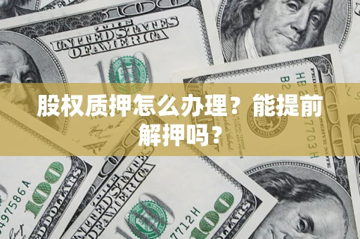 北京股权质押怎么办理？能提前解押吗？
