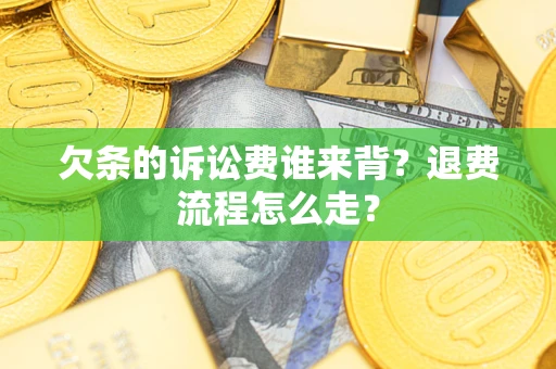 北京欠条的诉讼费谁来背？退费流程怎么走？