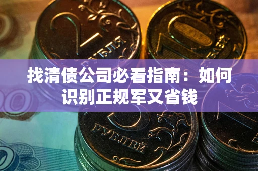 北京找清债公司必看指南：如何识别正规军又省钱